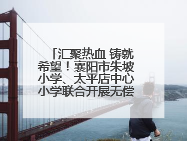 汇聚热血 铸就希望！襄阳市朱坡小学、太平店中心小学联合开展无偿献血活动