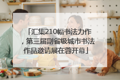 汇集210幅书法力作，第三届副省级城市书法作品邀请展在蓉开幕