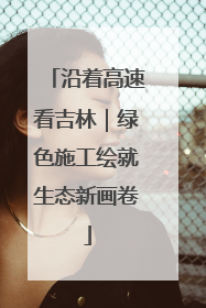 沿着高速看吉林｜绿色施工绘就生态新画卷