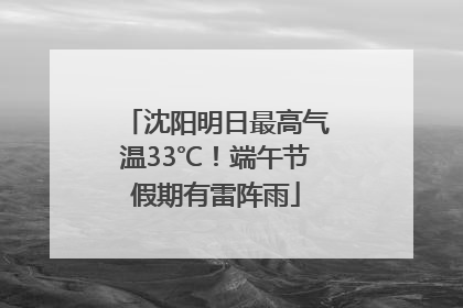 沈阳明日最高气温33℃！端午节假期有雷阵雨