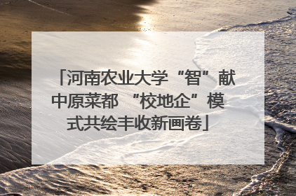 河南农业大学“智”献中原菜都 “校地企”模式共绘丰收新画卷