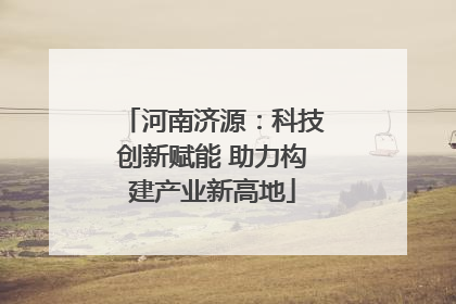 河南济源：科技创新赋能 助力构建产业新高地