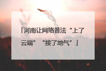 河南让网络普法“上了云端”“接了地气”