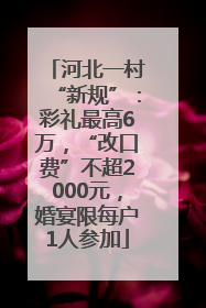 河北一村“新规”：彩礼最高6万，“改口费”不超2000元，婚宴限每户1人参加