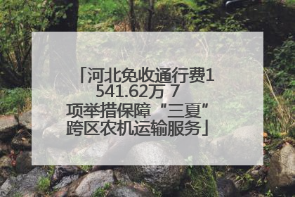河北免收通行费1541.62万 7项举措保障“三夏”跨区农机运输服务