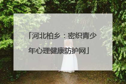 河北柏乡：密织青少年心理健康防护网