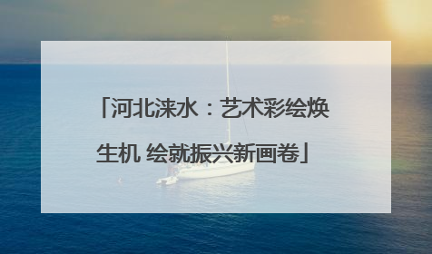 河北涞水：艺术彩绘焕生机 绘就振兴新画卷
