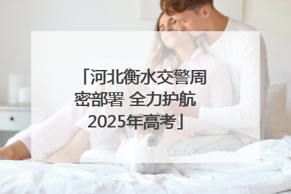 河北衡水交警周密部署 全力护航2025年高考