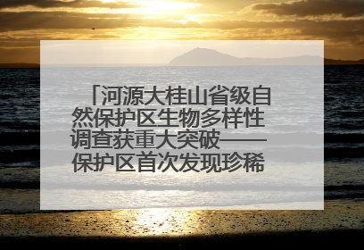 河源大桂山省级自然保护区生物多样性调查获重大突破——保护区首次发现珍稀名贵野生干巴菌与钝尾两头蛇