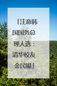 注意韩国国务总理人选：清华校友金民锡
