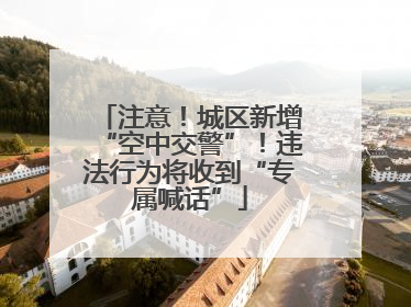 注意！城区新增“空中交警”！违法行为将收到“专属喊话”