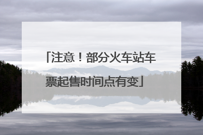 注意！部分火车站车票起售时间点有变