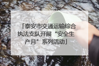 泰安市交通运输综合执法支队开展“安全生产月”系列活动