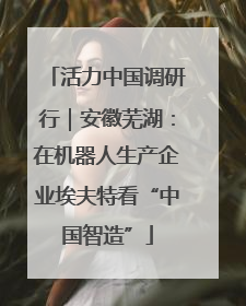 活力中国调研行｜安徽芜湖：在机器人生产企业埃夫特看“中国智造”