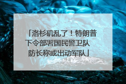 洛杉矶乱了！特朗普下令部署国民警卫队 防长称或出动军队