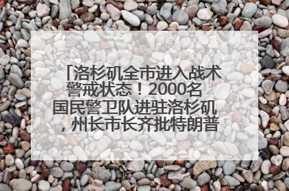 洛杉矶全市进入战术警戒状态！2000名国民警卫队进驻洛杉矶，州长市长齐批特朗普“制造混乱”