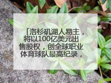 洛杉矶湖人易主，将以100亿美元出售股权，创全球职业体育球队最高纪录，40岁詹姆斯：还没打算退役
