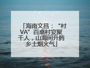 海南文昌：“村VA”百桌村宴聚千人，山海间升腾乡土烟火气