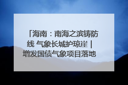 海南：南海之滨铸防线 气象长城护琼崖｜增发国债气象项目落地见效系列报道