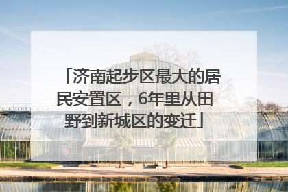 济南起步区最大的居民安置区，6年里从田野到新城区的变迁