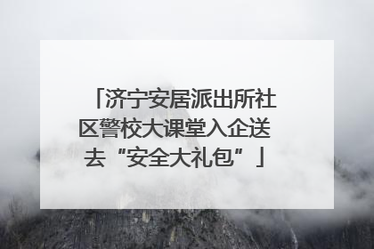 济宁安居派出所社区警校大课堂入企送去“安全大礼包”