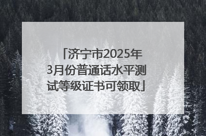 济宁市2025年3月份普通话水平测试等级证书可领取