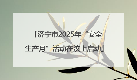 济宁市2025年“安全生产月”活动在汶上启动