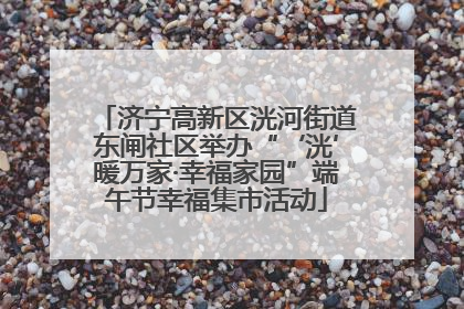 济宁高新区洸河街道东闸社区举办“‘洸’暖万家·幸福家园”端午节幸福集市活动