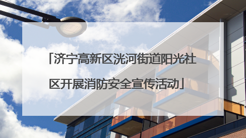 济宁高新区洸河街道阳光社区开展消防安全宣传活动