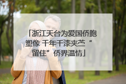 浙江天台为爱国侨胞塑像 千年干漆夹苎“留住”侨界温情