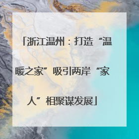 浙江温州：打造“温暖之家”吸引两岸“家人”相聚谋发展