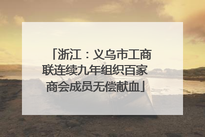 浙江：义乌市工商联连续九年组织百家商会成员无偿献血