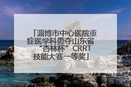 淄博市中心医院重症医学科勇夺山东省“杏林杯”CRRT技能大赛一等奖