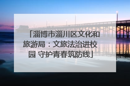 淄博市淄川区文化和旅游局：文旅法治进校园 守护青春筑防线