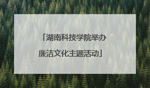湖南科技学院举办廉洁文化主题活动
