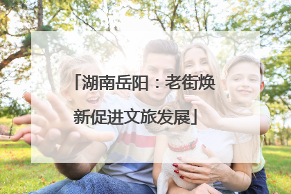 湖南岳阳：老街焕新促进文旅发展