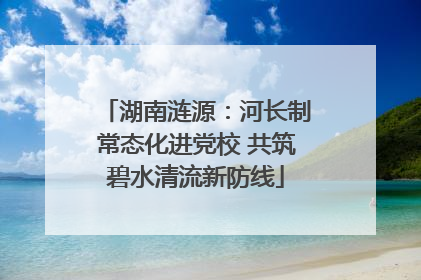 湖南涟源：河长制常态化进党校 共筑碧水清流新防线