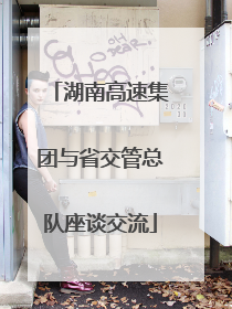 湖南高速集团与省交管总队座谈交流