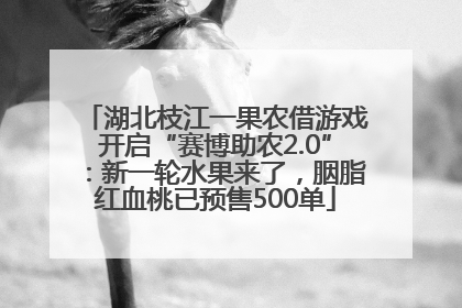 湖北枝江一果农借游戏开启“赛博助农2.0”：新一轮水果来了，胭脂红血桃已预售500单
