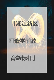 湘江新区打造学前教育新标杆