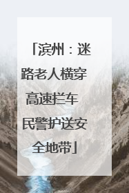 滨州：迷路老人横穿高速拦车 民警护送安全地带