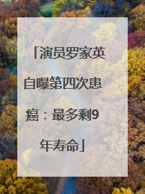 演员罗家英自曝第四次患癌：最多剩9年寿命