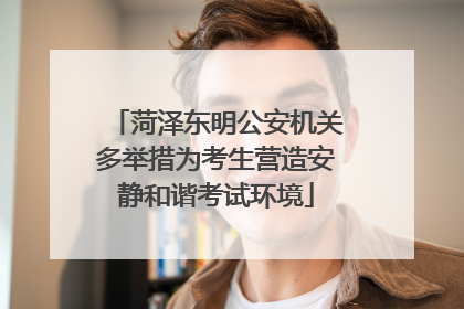 菏泽东明公安机关多举措为考生营造安静和谐考试环境