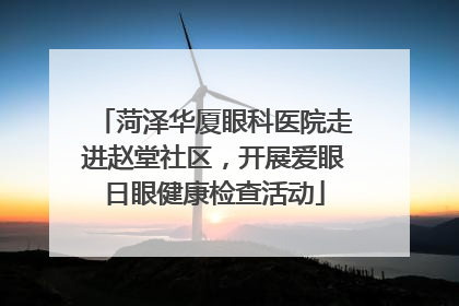 菏泽华厦眼科医院走进赵堂社区，开展爱眼日眼健康检查活动