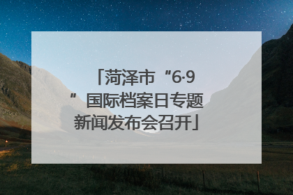 菏泽市“6·9”国际档案日专题新闻发布会召开
