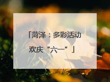 菏泽：多彩活动 欢庆“六一”