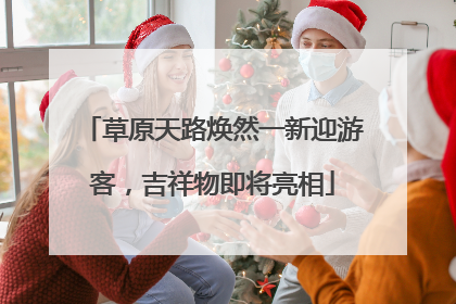 草原天路焕然一新迎游客，吉祥物即将亮相