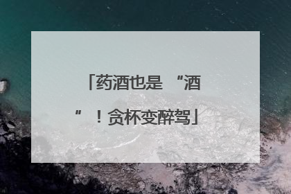 药酒也是 “酒”！贪杯变醉驾