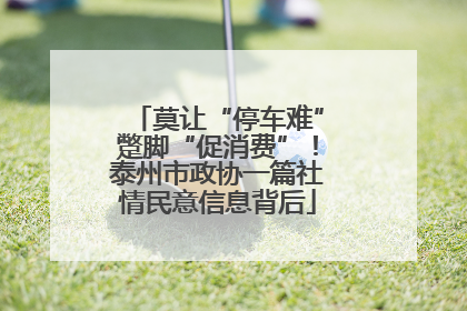 莫让“停车难”蹩脚“促消费”！泰州市政协一篇社情民意信息背后