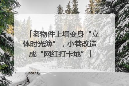 老物件上墙变身“立体时光簿”，小巷改造成“网红打卡地”